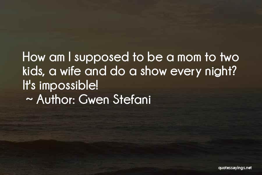 Gwen Stefani Quotes: How Am I Supposed To Be A Mom To Two Kids, A Wife And Do A Show Every Night? It's