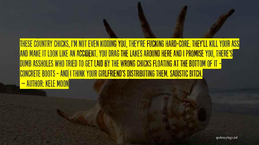 Kele Moon Quotes: These Country Chicks, I'm Not Even Kidding You, They're Fucking Hard-core. They'll Kill Your Ass And Make It Look Like