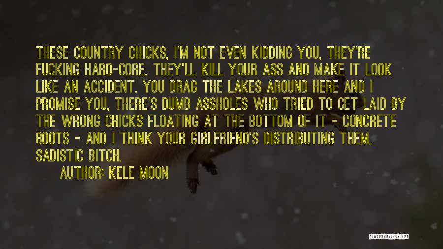 Kele Moon Quotes: These Country Chicks, I'm Not Even Kidding You, They're Fucking Hard-core. They'll Kill Your Ass And Make It Look Like