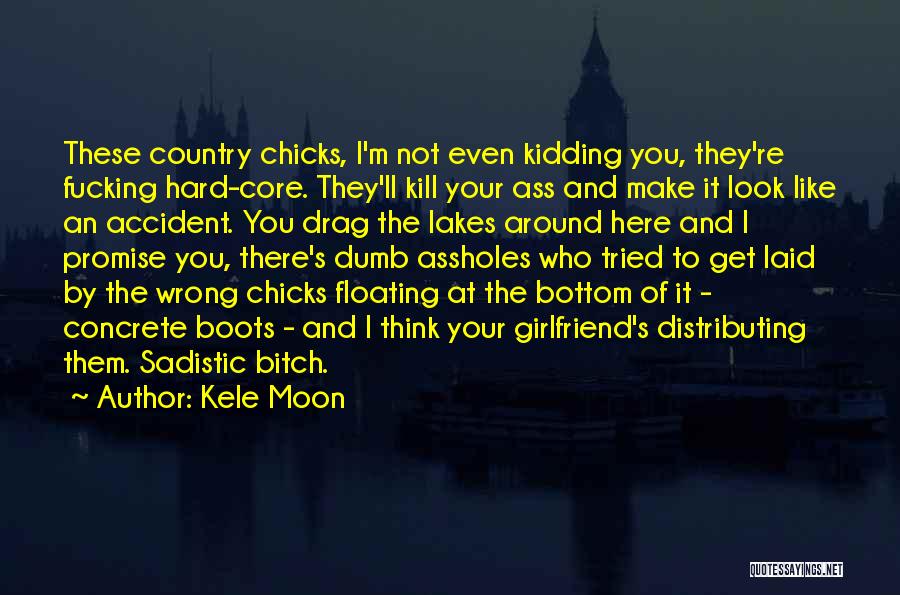 Kele Moon Quotes: These Country Chicks, I'm Not Even Kidding You, They're Fucking Hard-core. They'll Kill Your Ass And Make It Look Like