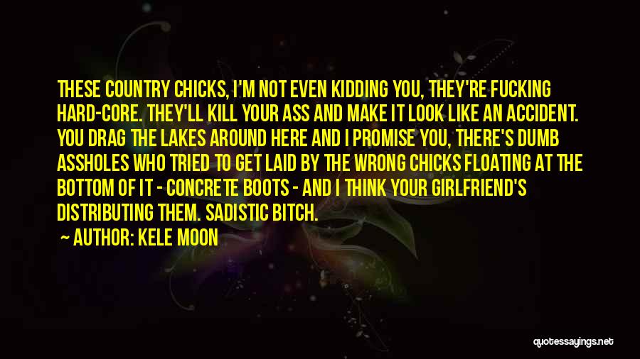 Kele Moon Quotes: These Country Chicks, I'm Not Even Kidding You, They're Fucking Hard-core. They'll Kill Your Ass And Make It Look Like