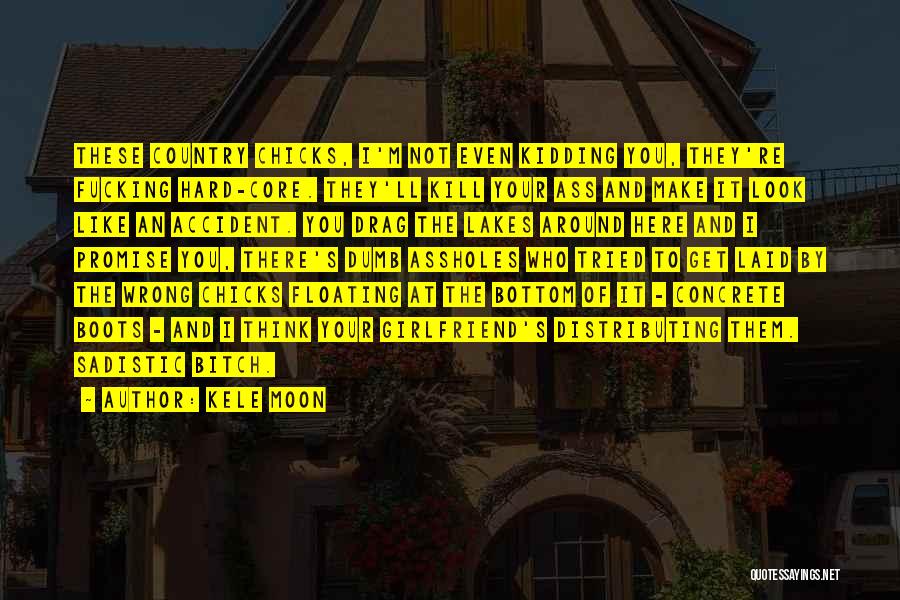 Kele Moon Quotes: These Country Chicks, I'm Not Even Kidding You, They're Fucking Hard-core. They'll Kill Your Ass And Make It Look Like