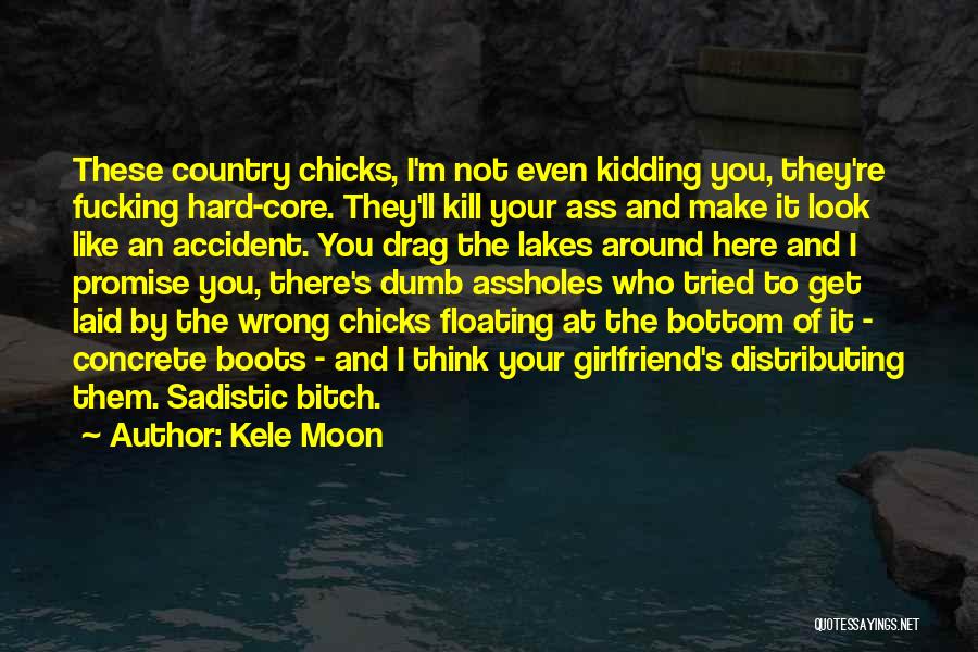 Kele Moon Quotes: These Country Chicks, I'm Not Even Kidding You, They're Fucking Hard-core. They'll Kill Your Ass And Make It Look Like