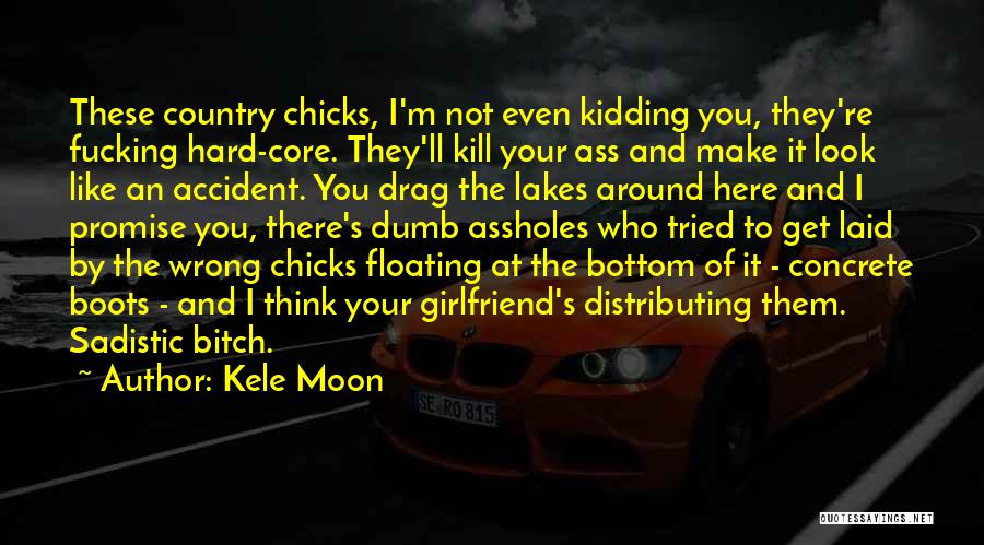 Kele Moon Quotes: These Country Chicks, I'm Not Even Kidding You, They're Fucking Hard-core. They'll Kill Your Ass And Make It Look Like