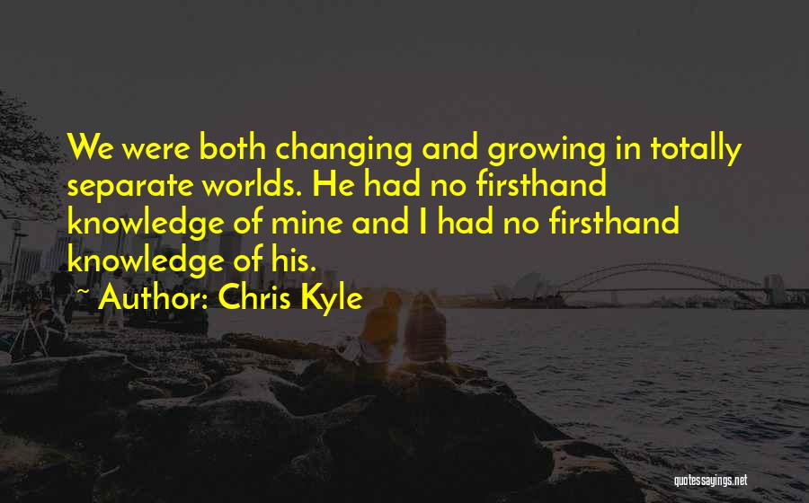 Chris Kyle Quotes: We Were Both Changing And Growing In Totally Separate Worlds. He Had No Firsthand Knowledge Of Mine And I Had