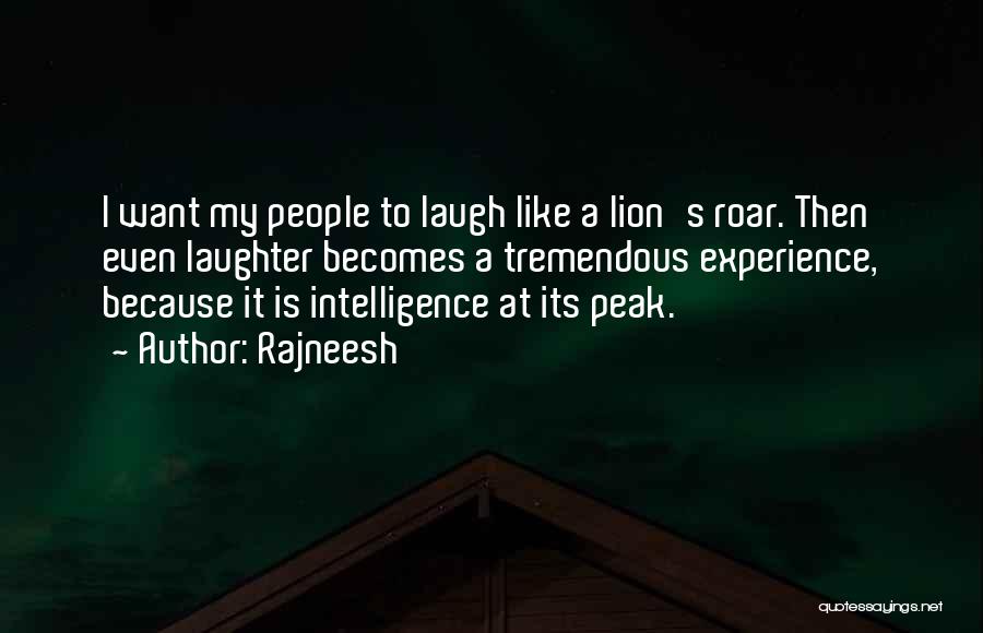 Rajneesh Quotes: I Want My People To Laugh Like A Lion's Roar. Then Even Laughter Becomes A Tremendous Experience, Because It Is