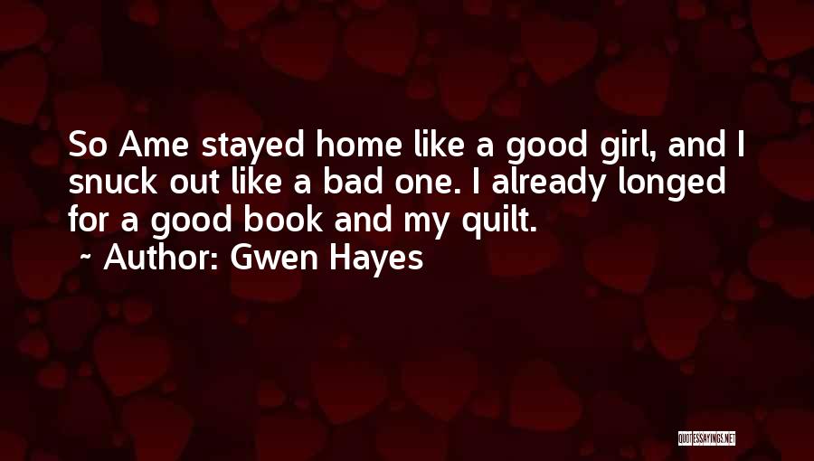 Gwen Hayes Quotes: So Ame Stayed Home Like A Good Girl, And I Snuck Out Like A Bad One. I Already Longed For