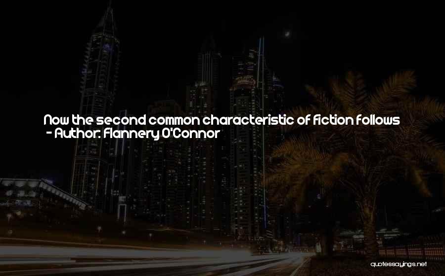 Flannery O'Connor Quotes: Now The Second Common Characteristic Of Fiction Follows From This, And It Is That Fiction Is Presented In Such A