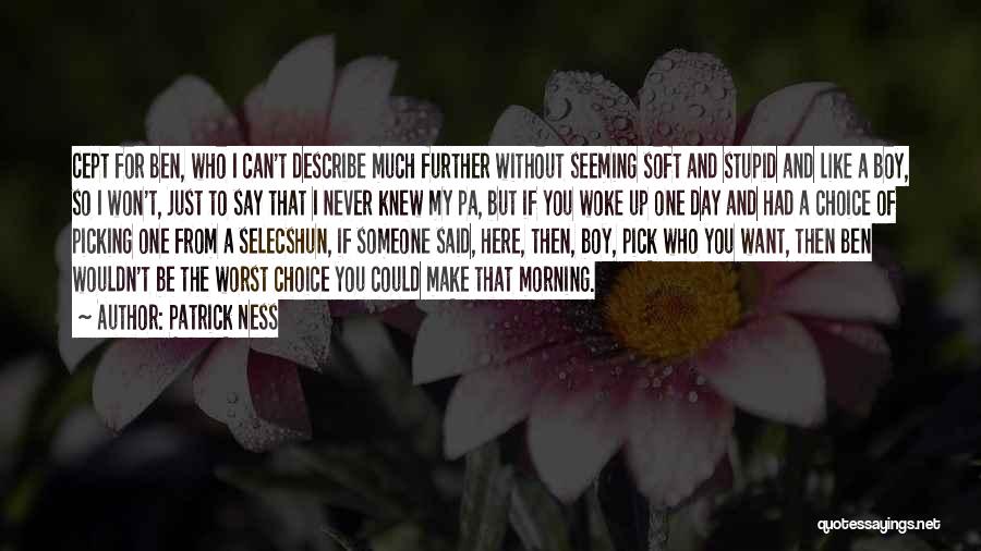 Patrick Ness Quotes: Cept For Ben, Who I Can't Describe Much Further Without Seeming Soft And Stupid And Like A Boy, So I