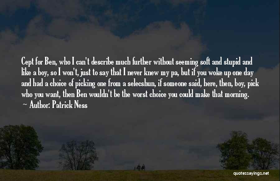 Patrick Ness Quotes: Cept For Ben, Who I Can't Describe Much Further Without Seeming Soft And Stupid And Like A Boy, So I