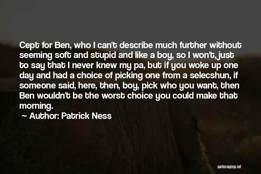 Patrick Ness Quotes: Cept For Ben, Who I Can't Describe Much Further Without Seeming Soft And Stupid And Like A Boy, So I