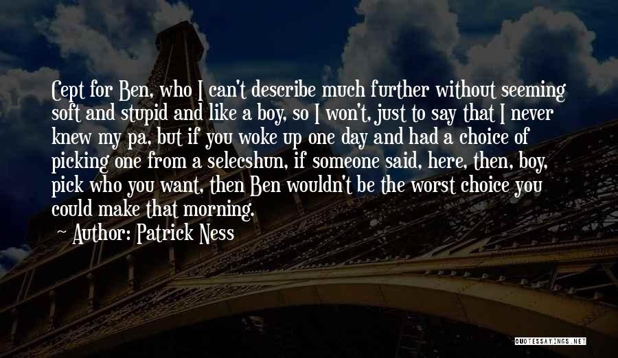 Patrick Ness Quotes: Cept For Ben, Who I Can't Describe Much Further Without Seeming Soft And Stupid And Like A Boy, So I