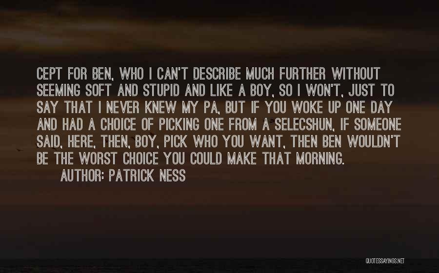 Patrick Ness Quotes: Cept For Ben, Who I Can't Describe Much Further Without Seeming Soft And Stupid And Like A Boy, So I