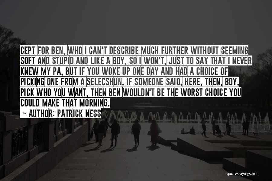 Patrick Ness Quotes: Cept For Ben, Who I Can't Describe Much Further Without Seeming Soft And Stupid And Like A Boy, So I