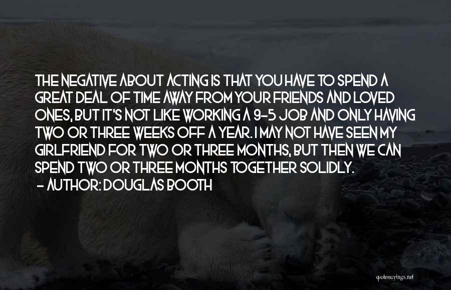 Douglas Booth Quotes: The Negative About Acting Is That You Have To Spend A Great Deal Of Time Away From Your Friends And