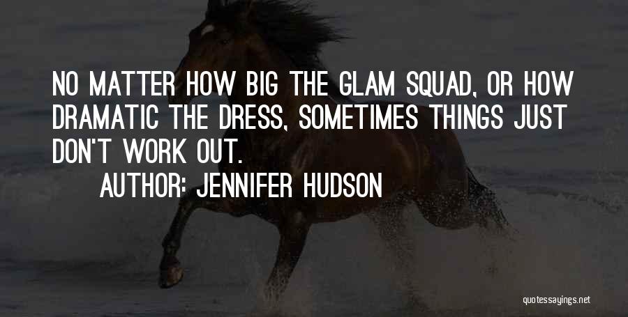 Jennifer Hudson Quotes: No Matter How Big The Glam Squad, Or How Dramatic The Dress, Sometimes Things Just Don't Work Out.