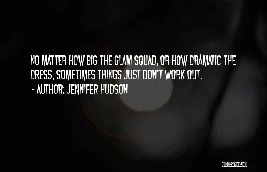 Jennifer Hudson Quotes: No Matter How Big The Glam Squad, Or How Dramatic The Dress, Sometimes Things Just Don't Work Out.