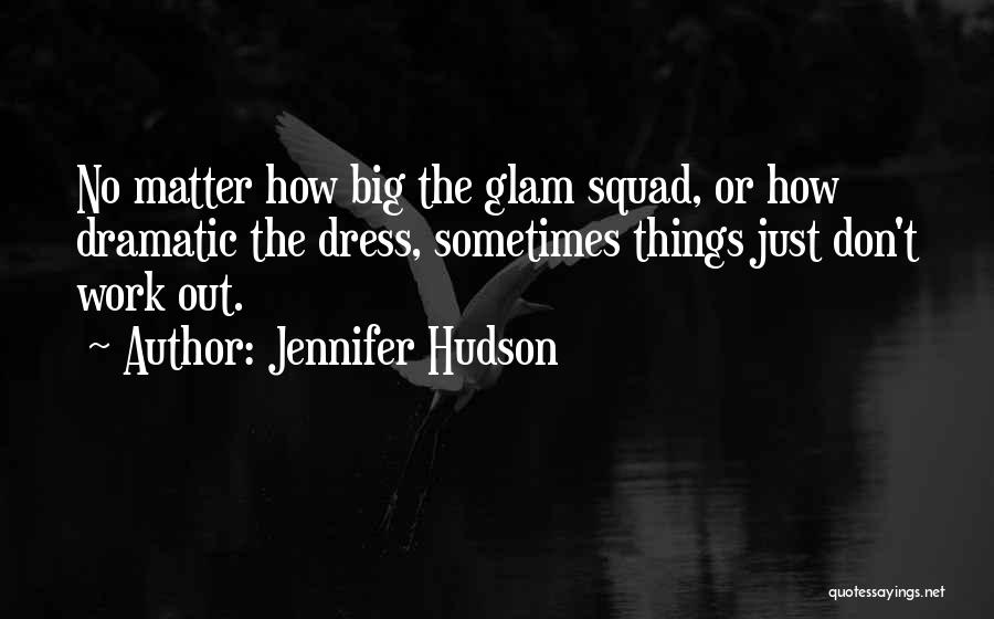 Jennifer Hudson Quotes: No Matter How Big The Glam Squad, Or How Dramatic The Dress, Sometimes Things Just Don't Work Out.