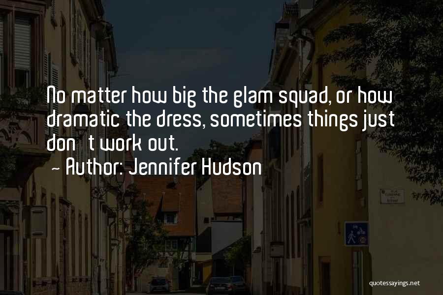 Jennifer Hudson Quotes: No Matter How Big The Glam Squad, Or How Dramatic The Dress, Sometimes Things Just Don't Work Out.