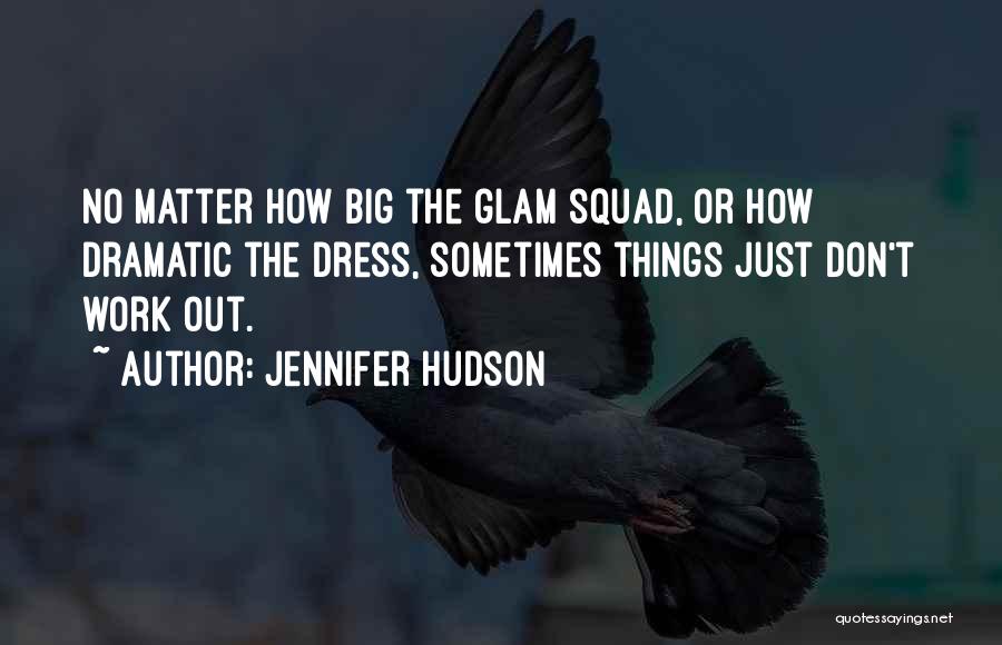 Jennifer Hudson Quotes: No Matter How Big The Glam Squad, Or How Dramatic The Dress, Sometimes Things Just Don't Work Out.