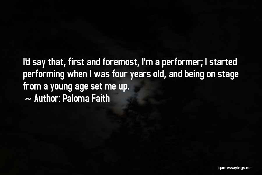 Paloma Faith Quotes: I'd Say That, First And Foremost, I'm A Performer; I Started Performing When I Was Four Years Old, And Being