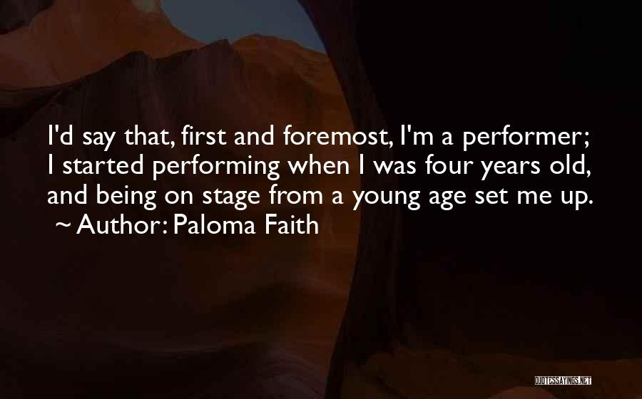 Paloma Faith Quotes: I'd Say That, First And Foremost, I'm A Performer; I Started Performing When I Was Four Years Old, And Being