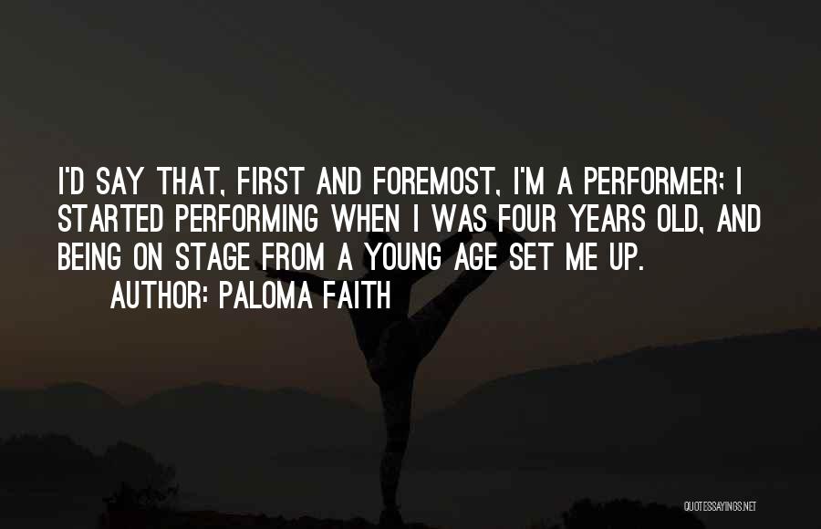 Paloma Faith Quotes: I'd Say That, First And Foremost, I'm A Performer; I Started Performing When I Was Four Years Old, And Being