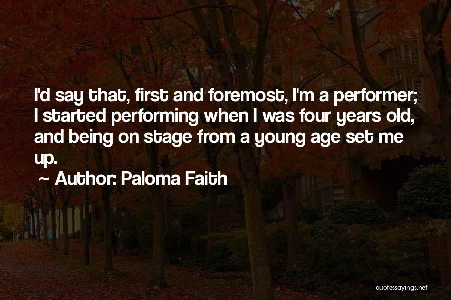 Paloma Faith Quotes: I'd Say That, First And Foremost, I'm A Performer; I Started Performing When I Was Four Years Old, And Being