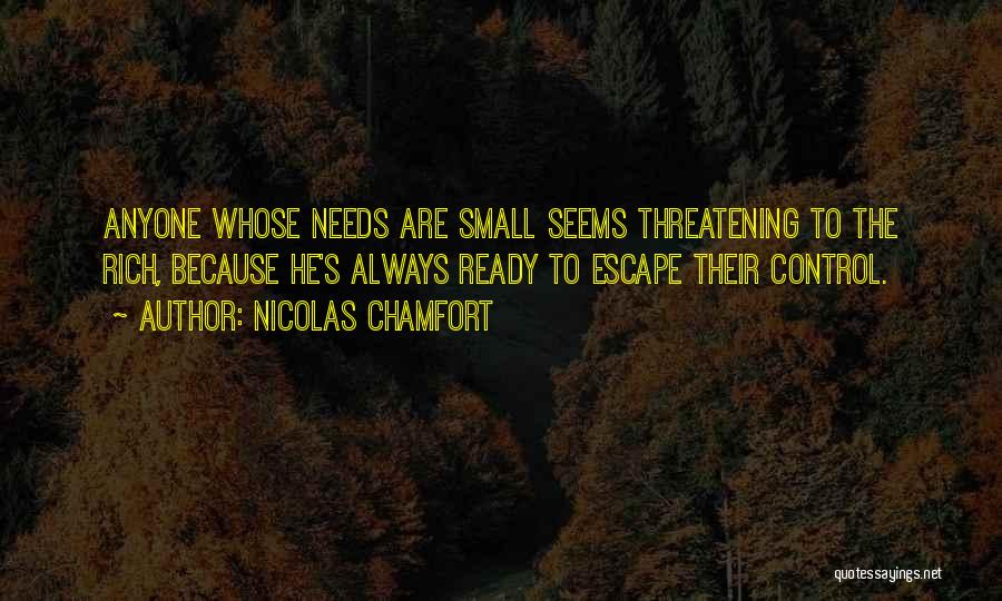 Nicolas Chamfort Quotes: Anyone Whose Needs Are Small Seems Threatening To The Rich, Because He's Always Ready To Escape Their Control.