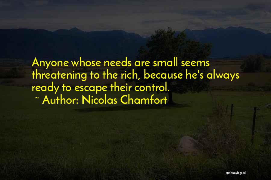 Nicolas Chamfort Quotes: Anyone Whose Needs Are Small Seems Threatening To The Rich, Because He's Always Ready To Escape Their Control.