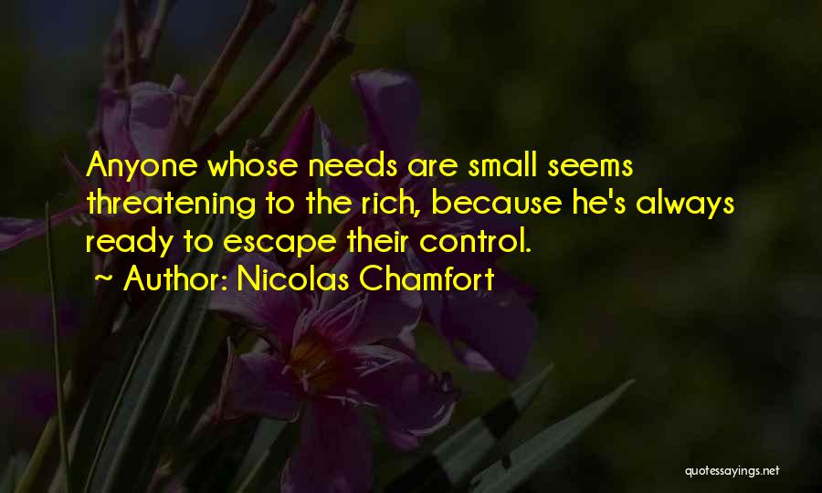 Nicolas Chamfort Quotes: Anyone Whose Needs Are Small Seems Threatening To The Rich, Because He's Always Ready To Escape Their Control.