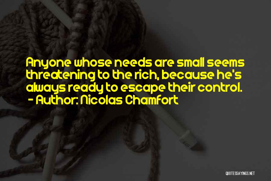 Nicolas Chamfort Quotes: Anyone Whose Needs Are Small Seems Threatening To The Rich, Because He's Always Ready To Escape Their Control.