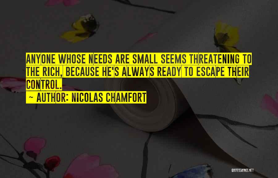 Nicolas Chamfort Quotes: Anyone Whose Needs Are Small Seems Threatening To The Rich, Because He's Always Ready To Escape Their Control.