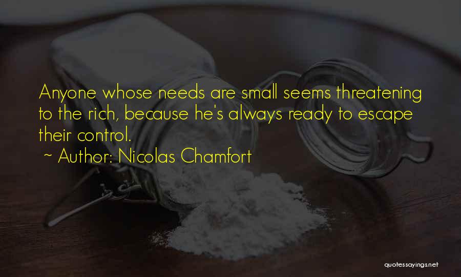 Nicolas Chamfort Quotes: Anyone Whose Needs Are Small Seems Threatening To The Rich, Because He's Always Ready To Escape Their Control.