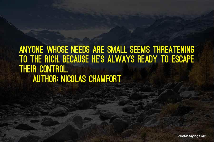 Nicolas Chamfort Quotes: Anyone Whose Needs Are Small Seems Threatening To The Rich, Because He's Always Ready To Escape Their Control.