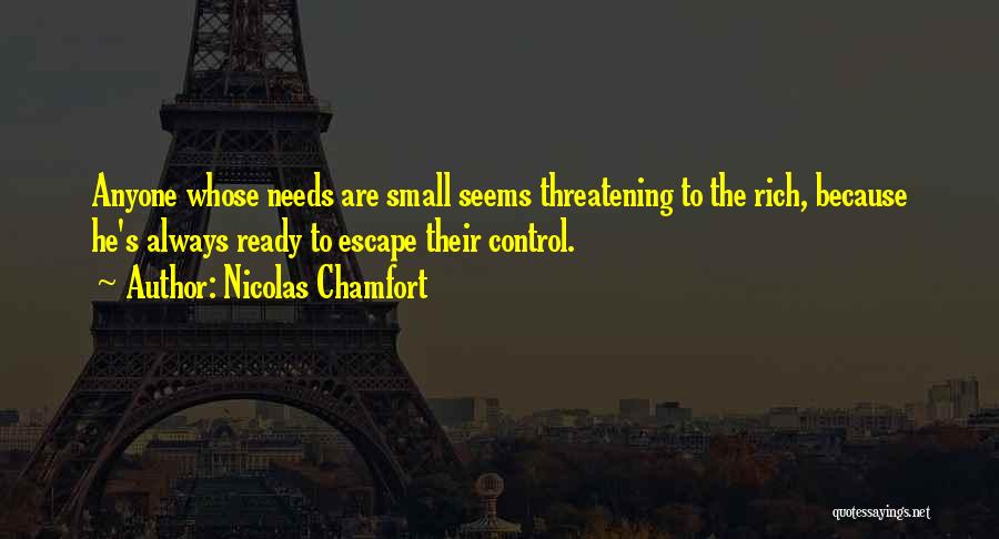 Nicolas Chamfort Quotes: Anyone Whose Needs Are Small Seems Threatening To The Rich, Because He's Always Ready To Escape Their Control.