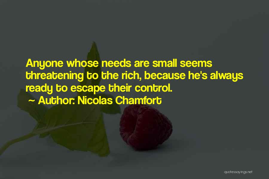 Nicolas Chamfort Quotes: Anyone Whose Needs Are Small Seems Threatening To The Rich, Because He's Always Ready To Escape Their Control.