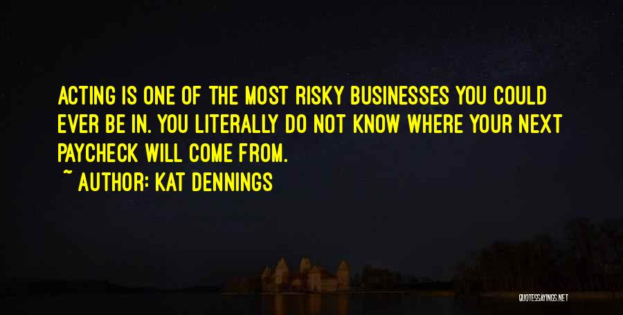 Kat Dennings Quotes: Acting Is One Of The Most Risky Businesses You Could Ever Be In. You Literally Do Not Know Where Your