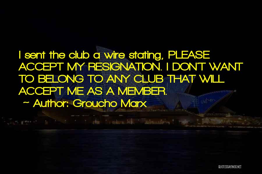Groucho Marx Quotes: I Sent The Club A Wire Stating, Please Accept My Resignation. I Don't Want To Belong To Any Club That