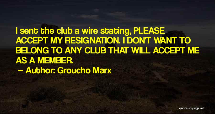 Groucho Marx Quotes: I Sent The Club A Wire Stating, Please Accept My Resignation. I Don't Want To Belong To Any Club That