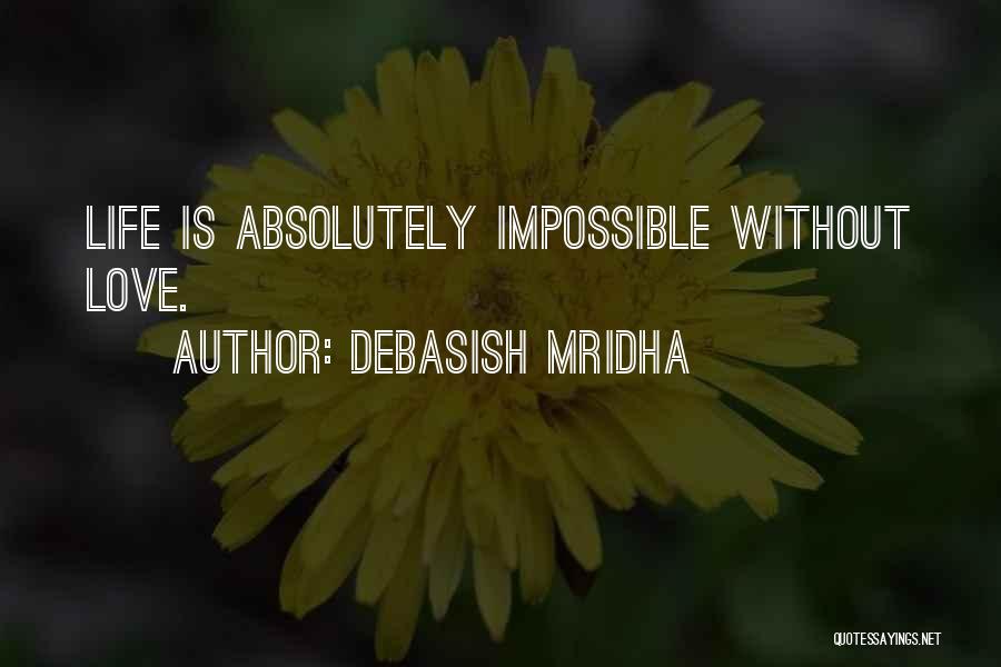 Debasish Mridha Quotes: Life Is Absolutely Impossible Without Love.
