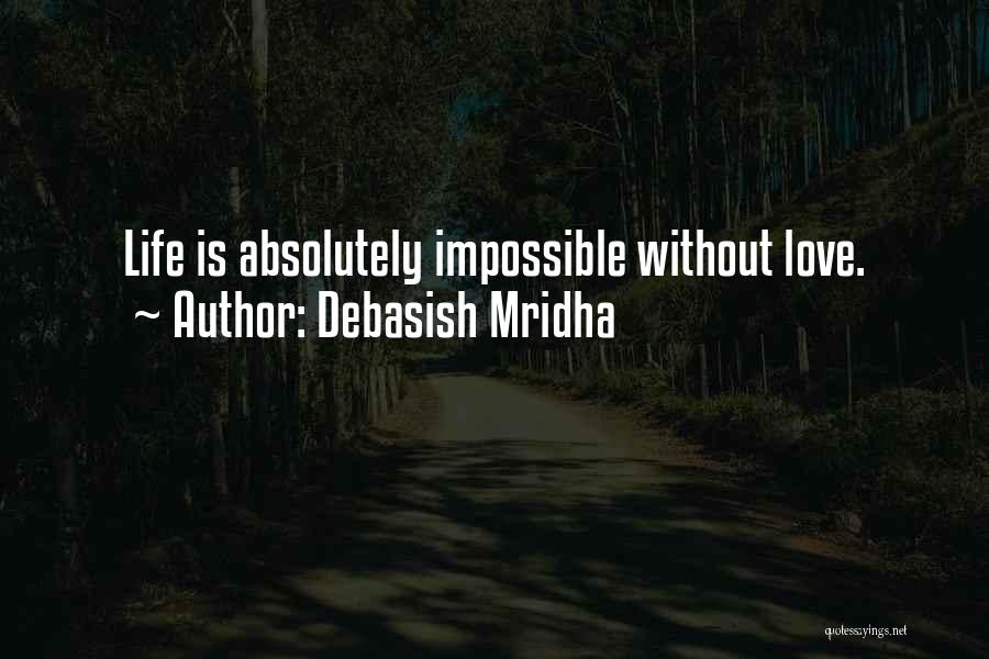 Debasish Mridha Quotes: Life Is Absolutely Impossible Without Love.
