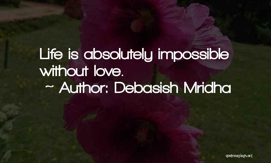Debasish Mridha Quotes: Life Is Absolutely Impossible Without Love.