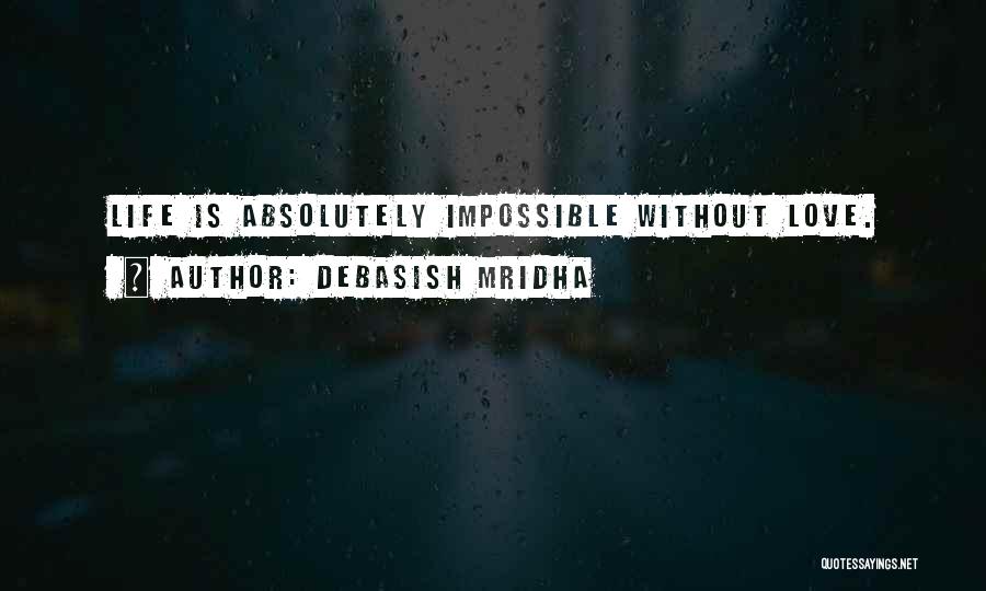 Debasish Mridha Quotes: Life Is Absolutely Impossible Without Love.
