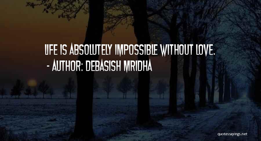 Debasish Mridha Quotes: Life Is Absolutely Impossible Without Love.