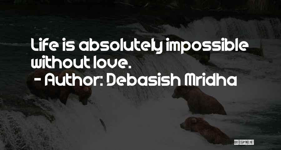 Debasish Mridha Quotes: Life Is Absolutely Impossible Without Love.