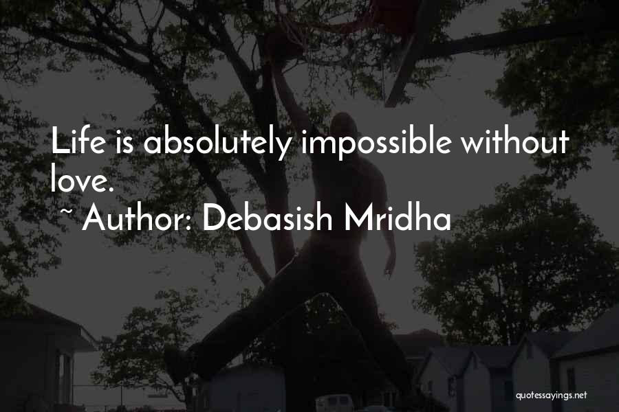 Debasish Mridha Quotes: Life Is Absolutely Impossible Without Love.