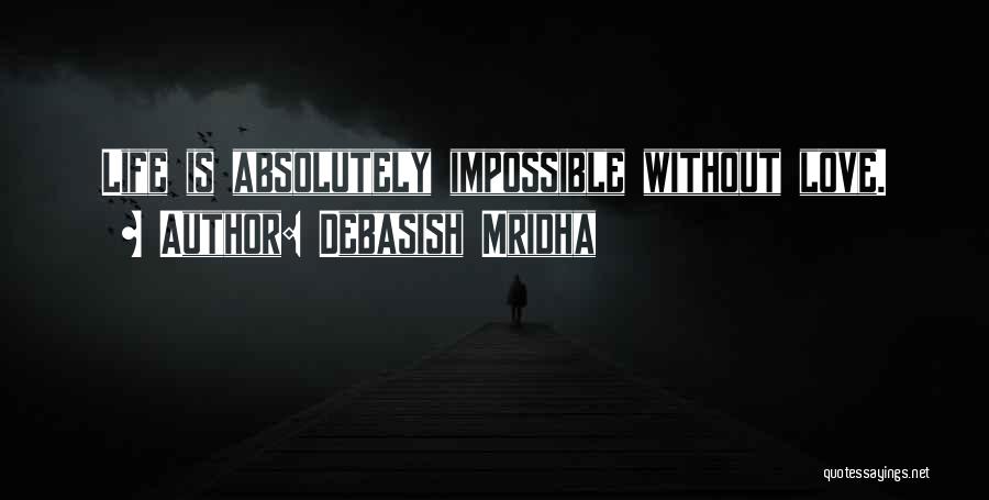 Debasish Mridha Quotes: Life Is Absolutely Impossible Without Love.