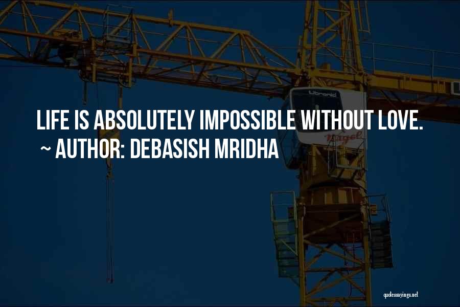 Debasish Mridha Quotes: Life Is Absolutely Impossible Without Love.