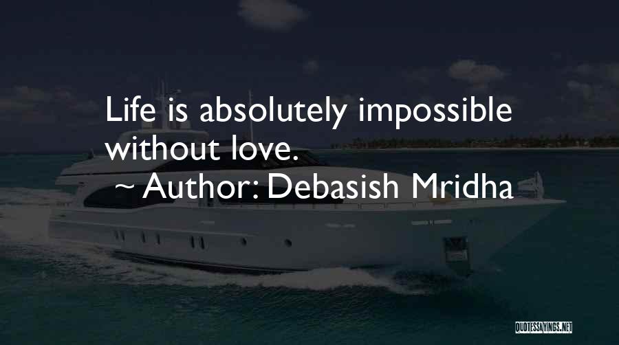Debasish Mridha Quotes: Life Is Absolutely Impossible Without Love.